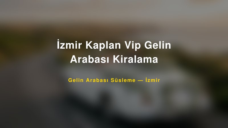 İzmir Kaplan Vip Gelin Arabası Kiralama — İzmir Kır Düğünü Mekanı Rehberi