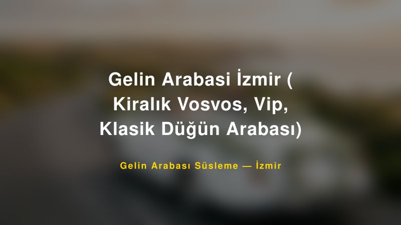 Gelin Arabasi İzmir ( Kiralık Vosvos, Vip, Klasik Düğün Arabası) — İzmir Kır Düğünü Mekanı Rehberi