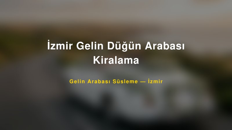 İzmir Gelin Düğün Arabası Kiralama — İzmir Kır Düğünü Mekanı Rehberi