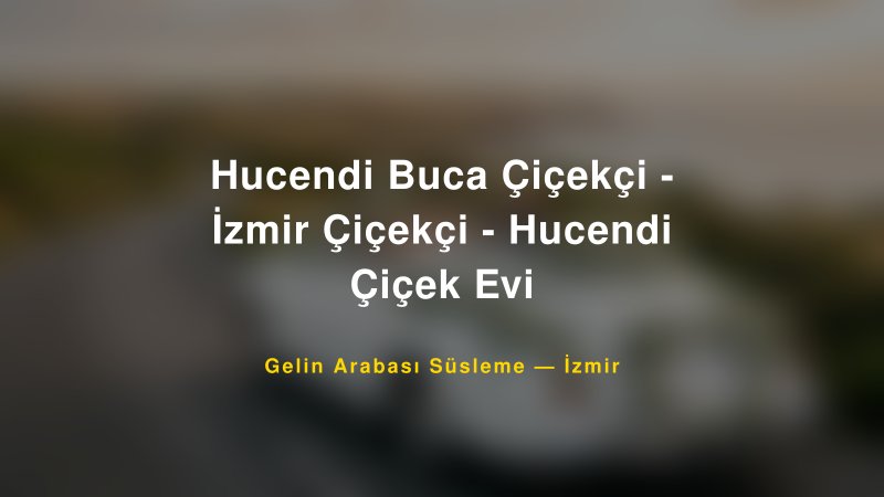 Hucendi Buca Çiçekçi - İzmir Çiçekçi - Hucendi Çiçek Evi — İzmir Kır Düğünü Mekanı Rehberi