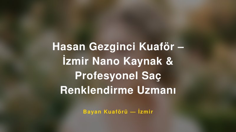 Hasan Gezginci Kuaför – İzmir Nano Kaynak & Profesyonel Saç Renklendirme Uzmanı — İzmir Kır Düğünü Mekanı Rehberi