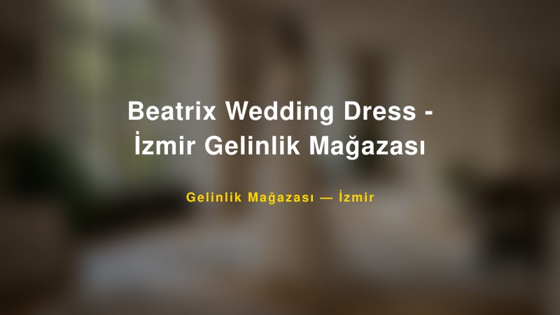 Beatrix Wedding Dress - İzmir Gelinlik Mağazası — İzmir Kır Düğünü Mekanı Rehberi
