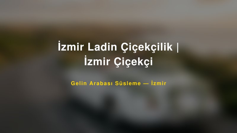 İzmir Ladin Çiçekçilik | İzmir Çiçekçi — İzmir Kır Düğünü Mekanı Rehberi